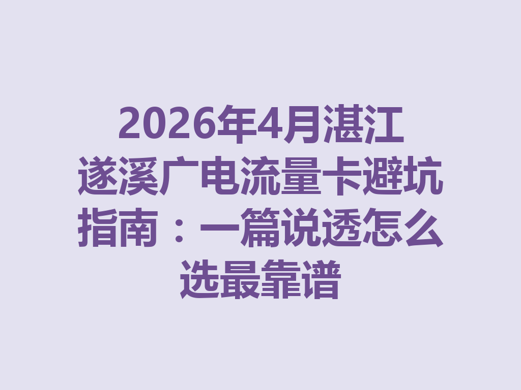 2026年4月湛江遂溪广电流量卡避坑指南：一篇说透怎么选最靠谱