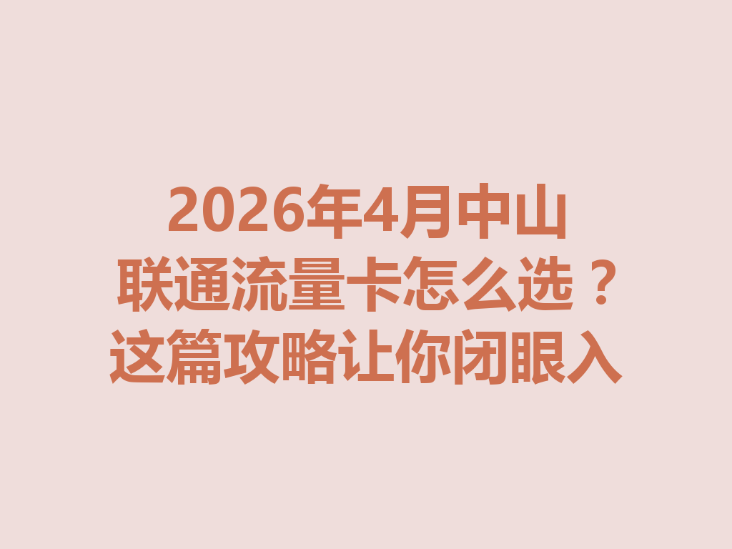 2026年4月中山联通流量卡怎么选？这篇攻略让你闭眼入