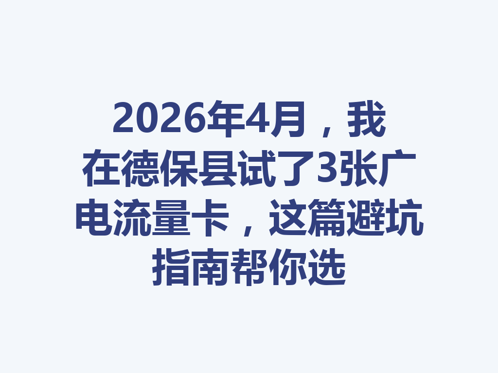 2026年4月，我在德保县试了3张广电流量卡，这篇避坑指南帮你选