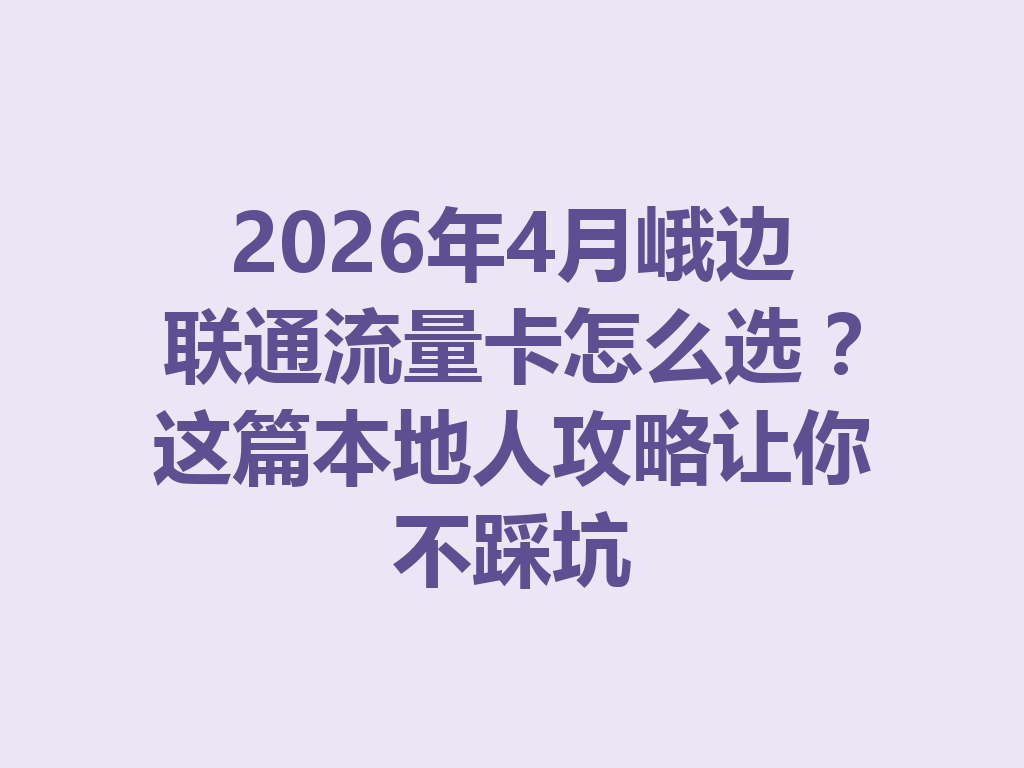 2026年4月峨边联通流量卡怎么选？这篇本地人攻略让你不踩坑