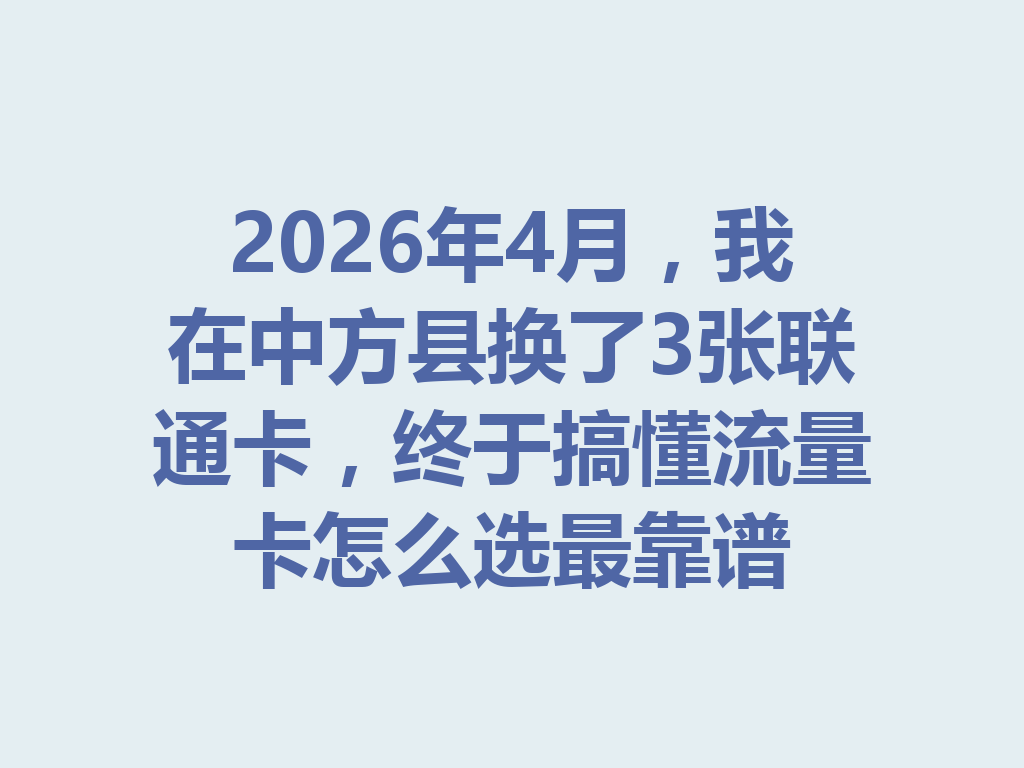 2026年4月，我在中方县换了3张联通卡，终于搞懂流量卡怎么选最靠谱