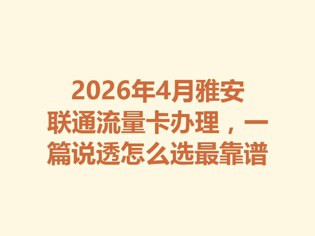 2026年4月雅安联通流量卡办理,一篇说透怎么选最靠谱