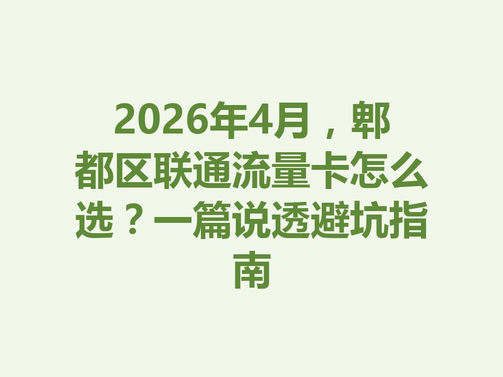 2026年4月，郫都区联通流量卡怎么选？一篇说透避坑指南