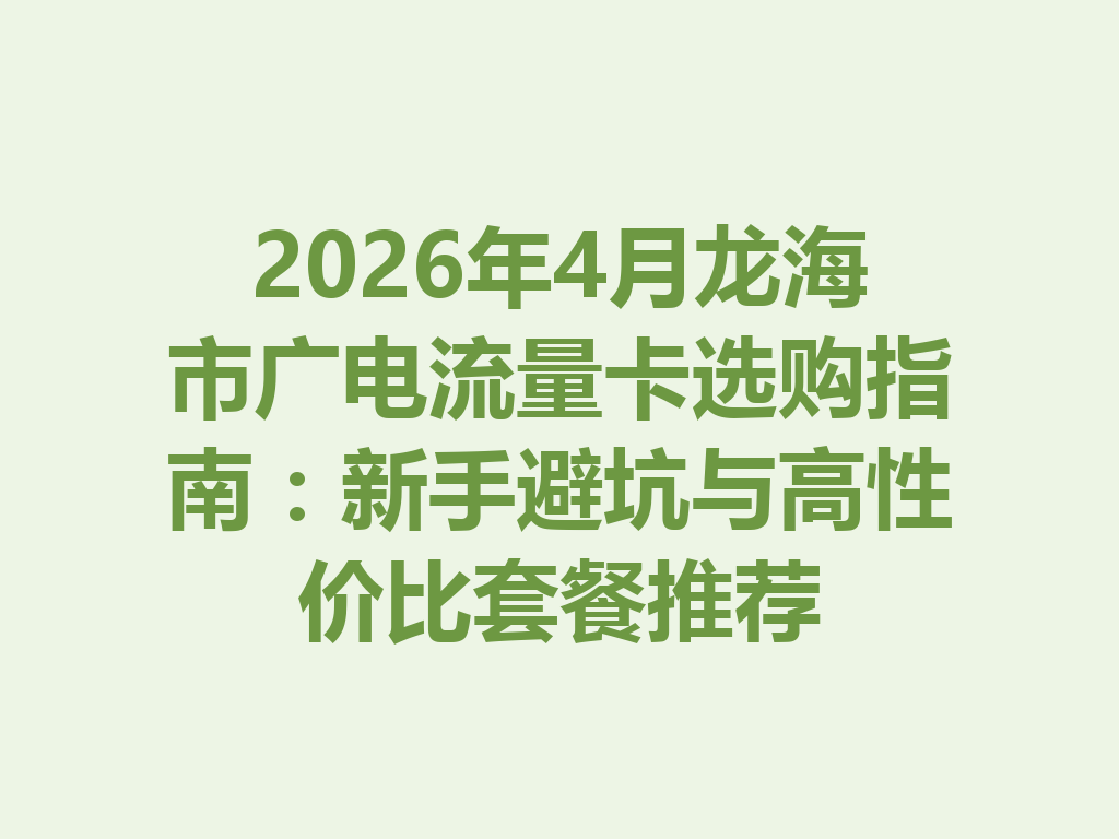 2026年4月龙海市广电流量卡选购指南：新手避坑与高性价比套餐推荐