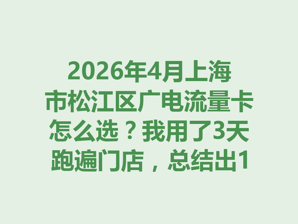 2026年4月上海市松江区广电流量卡怎么选？我用了3天跑遍门店，总结出1份避坑指南