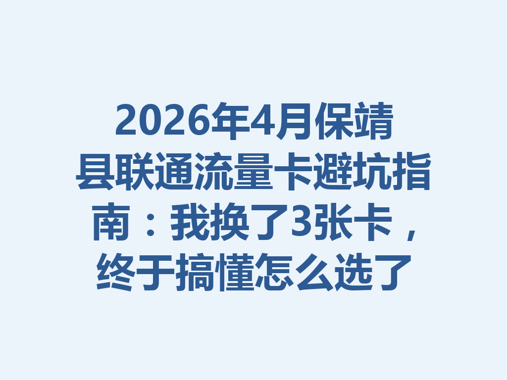 2026年4月保靖县联通流量卡避坑指南：我换了3张卡，终于搞懂怎么选了