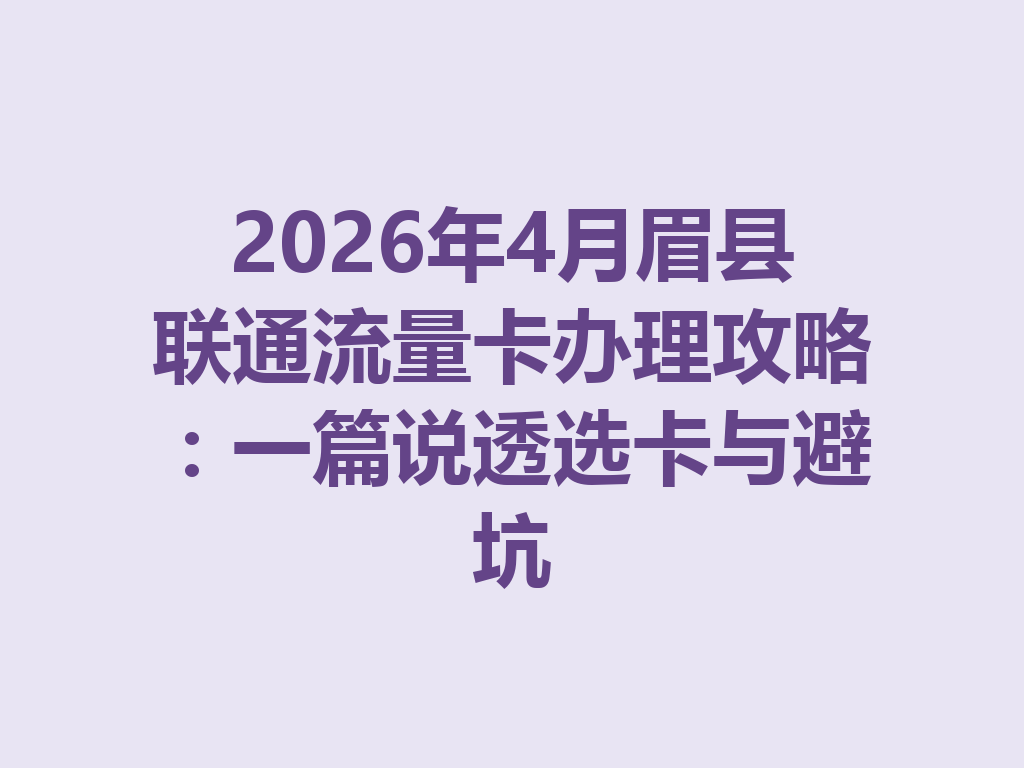 2026年4月眉县联通流量卡办理攻略：一篇说透选卡与避坑