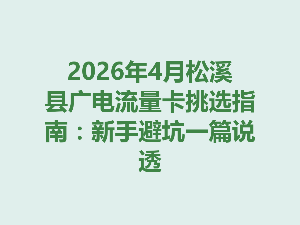 2026年4月松溪县广电流量卡挑选指南：新手避坑一篇说透
