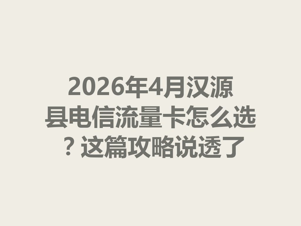 2026年4月汉源县电信流量卡怎么选？这篇攻略说透了