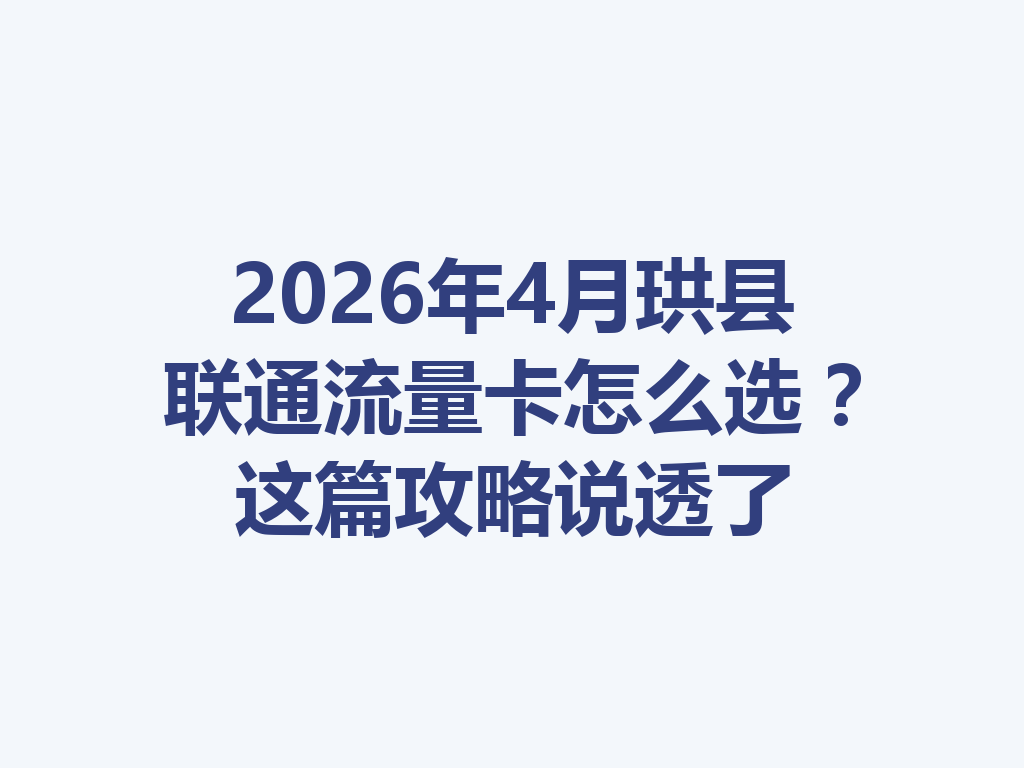 2026年4月珙县联通流量卡怎么选？这篇攻略说透了