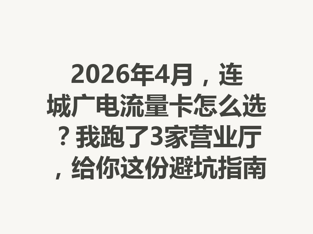 2026年4月，连城广电流量卡怎么选？我跑了3家营业厅，给你这份避坑指南