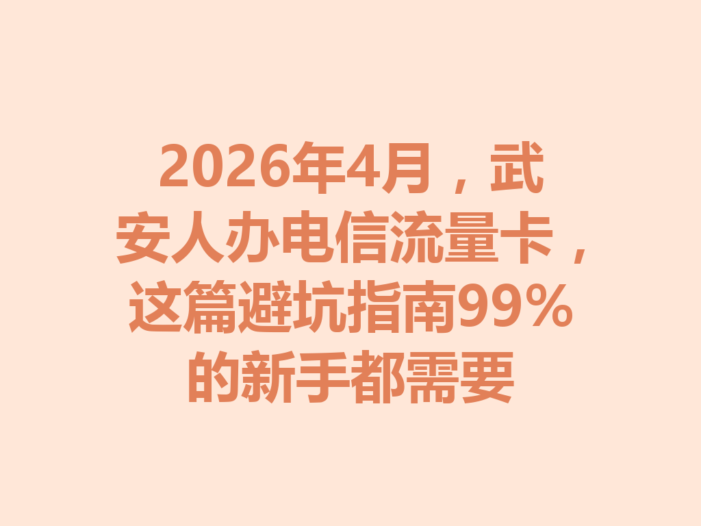 2026年4月，武安人办电信流量卡，这篇避坑指南99%的新手都需要