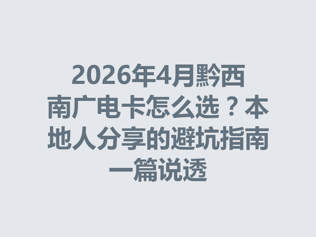 2026年4月黔西南广电卡怎么选？本地人分享的避坑指南一篇说透