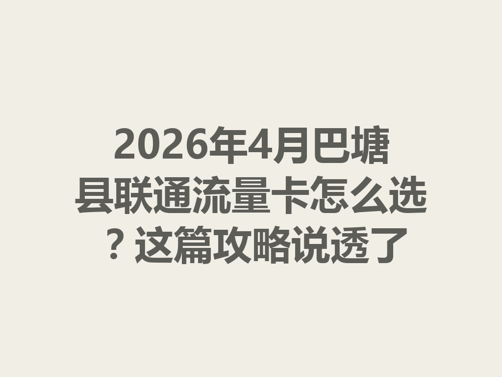 2026年4月巴塘县联通流量卡怎么选？这篇攻略说透了