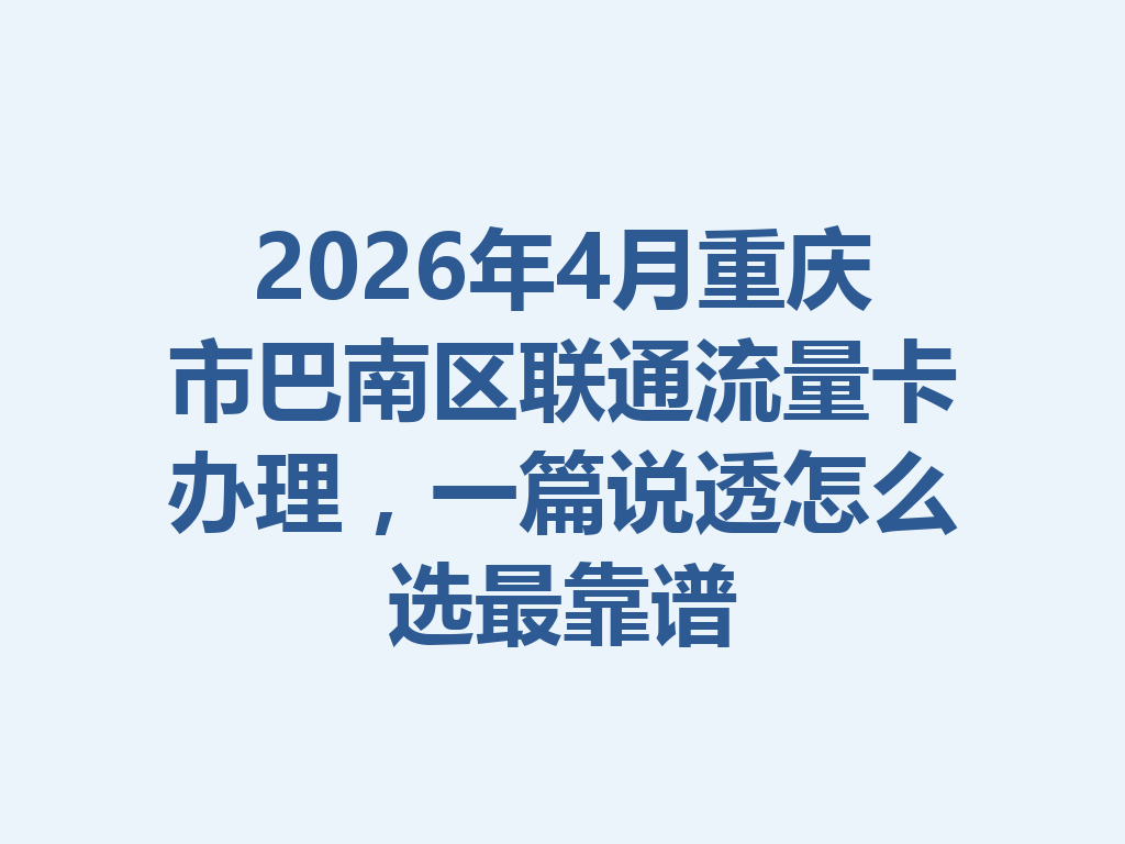 2026年4月重庆市巴南区联通流量卡办理，一篇说透怎么选最靠谱