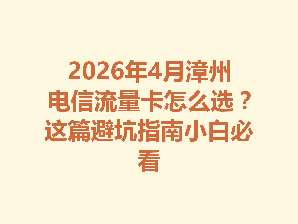2026年4月漳州电信流量卡怎么选？这篇避坑指南小白必看