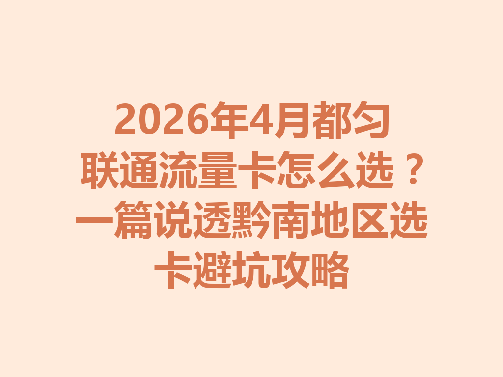 2026年4月都匀联通流量卡怎么选？一篇说透黔南地区选卡避坑攻略