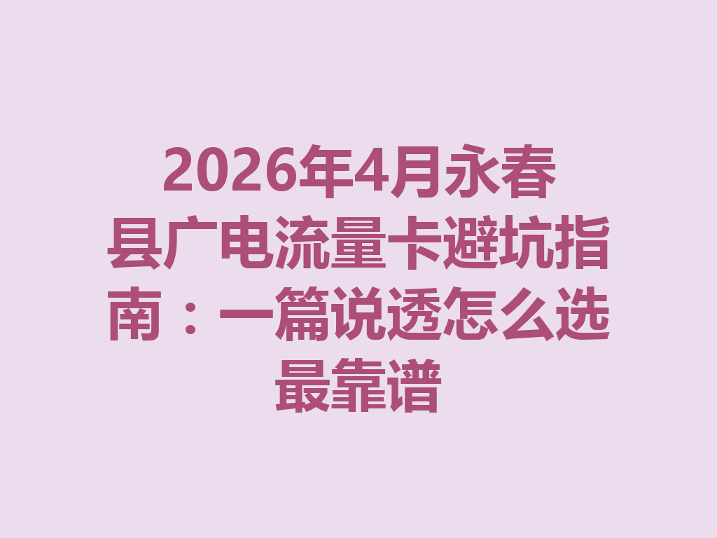 2026年4月永春县广电流量卡避坑指南：一篇说透怎么选最靠谱