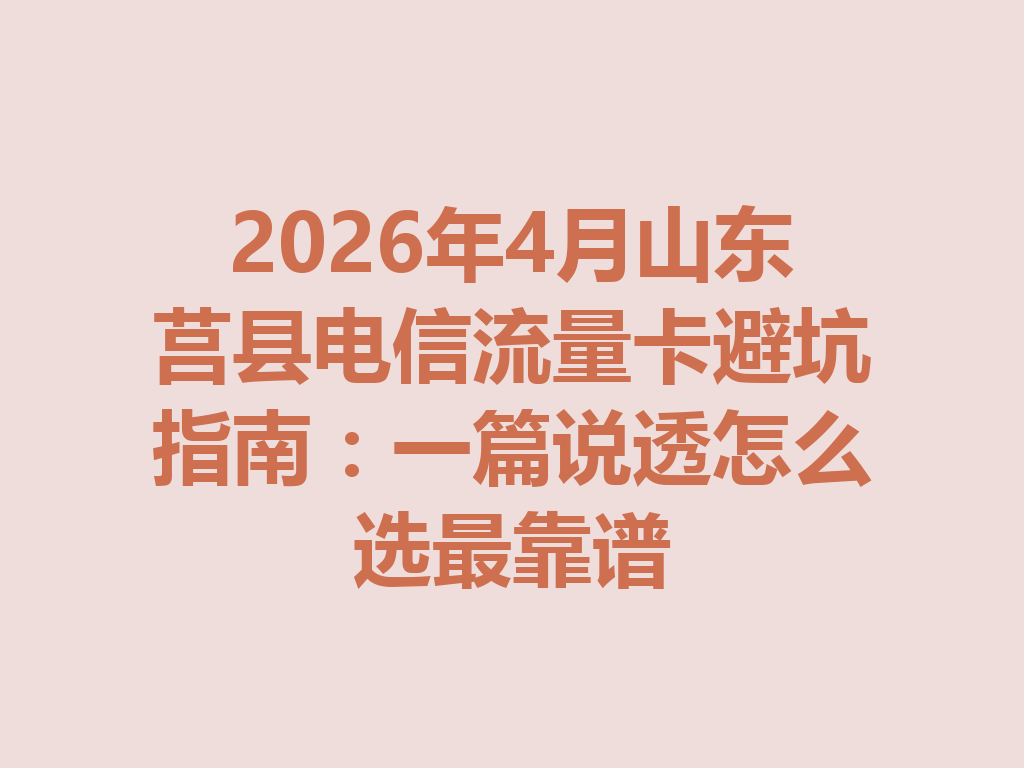 2026年4月山东莒县电信流量卡避坑指南：一篇说透怎么选最靠谱