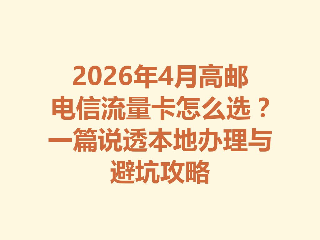 2026年4月高邮电信流量卡怎么选？一篇说透本地办理与避坑攻略