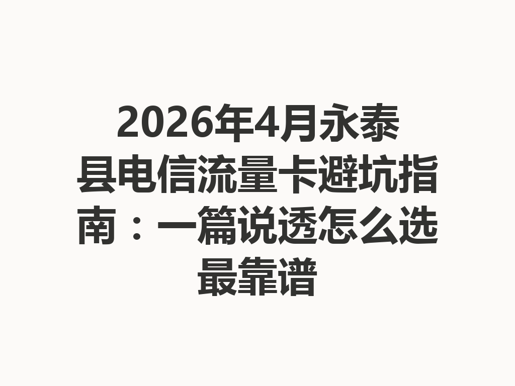 2026年4月永泰县电信流量卡避坑指南：一篇说透怎么选最靠谱