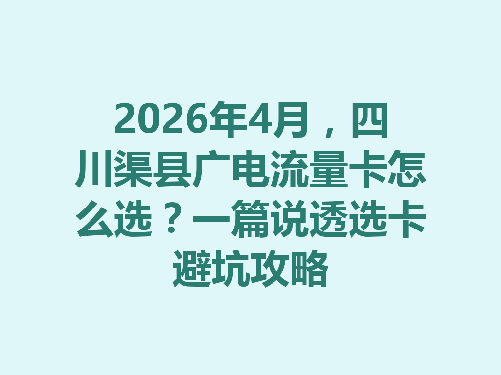 2026年4月，四川渠县广电流量卡怎么选？一篇说透选卡避坑攻略