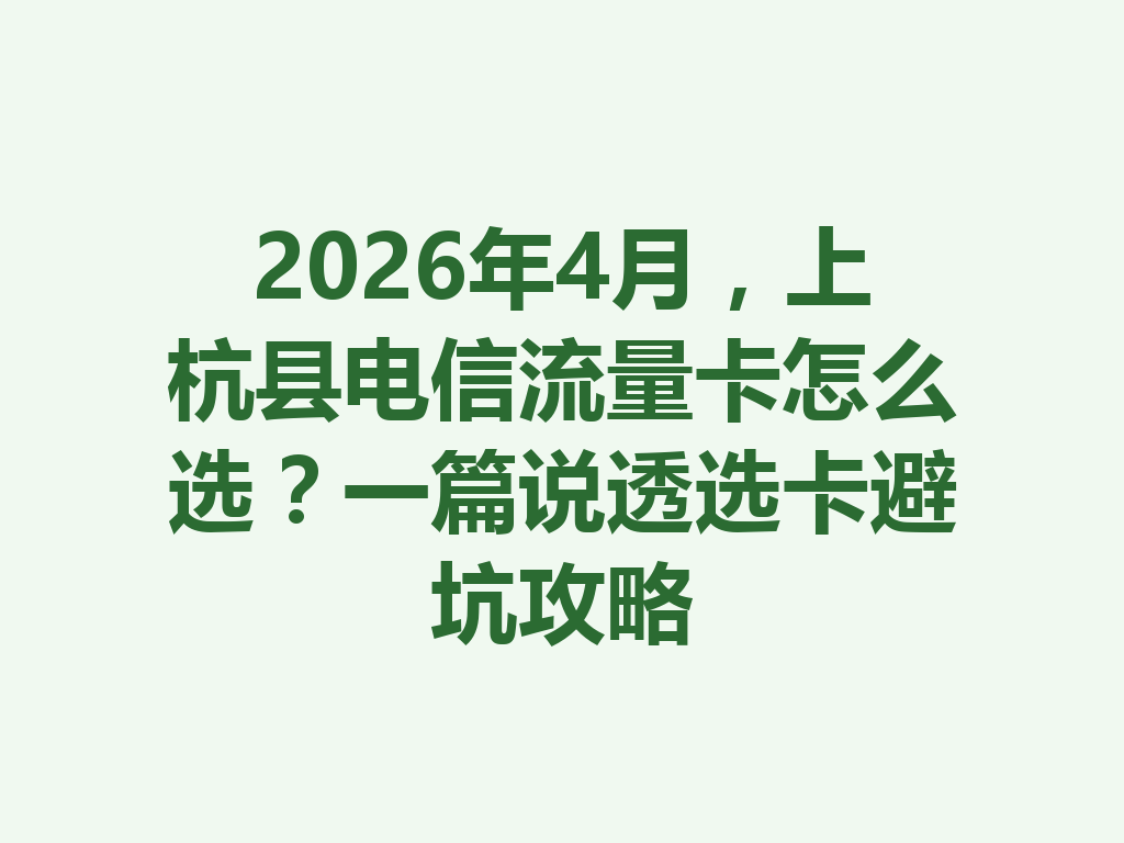 2026年4月，上杭县电信流量卡怎么选？一篇说透选卡避坑攻略