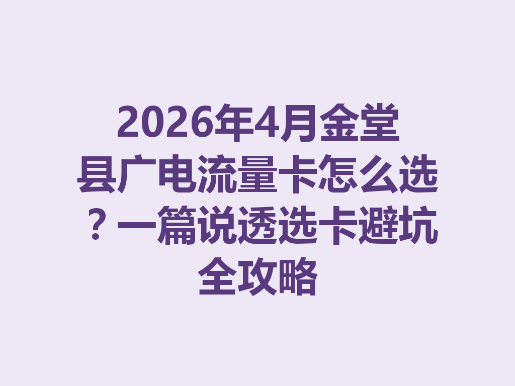 2026年4月金堂县广电流量卡怎么选？一篇说透选卡避坑全攻略