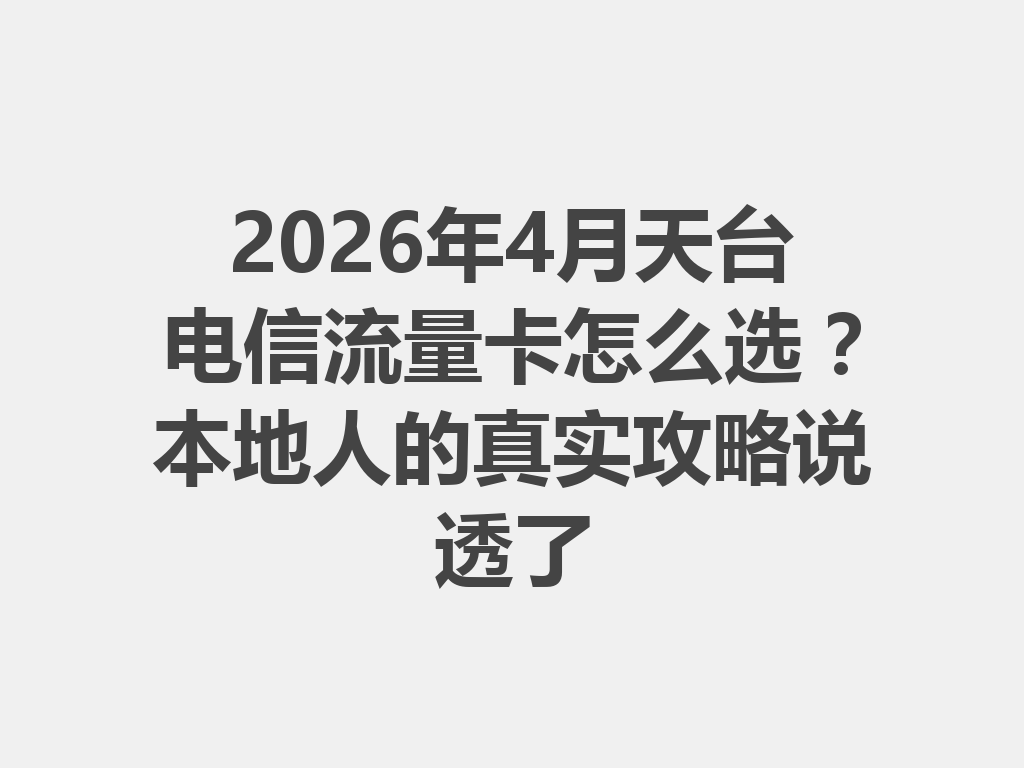 2026年4月天台电信流量卡怎么选？本地人的真实攻略说透了