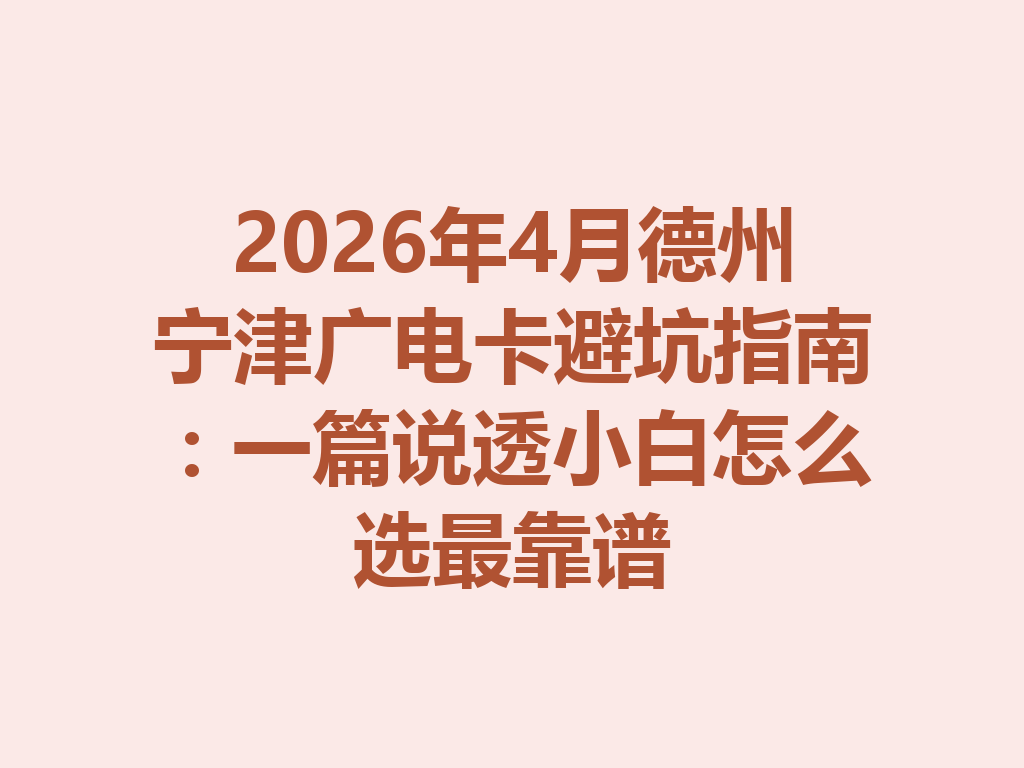 2026年4月德州宁津广电卡避坑指南：一篇说透小白怎么选最靠谱