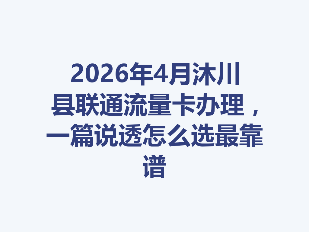 2026年4月沐川县联通流量卡办理，一篇说透怎么选最靠谱