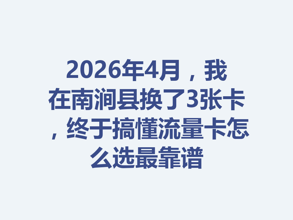2026年4月，我在南涧县换了3张卡，终于搞懂流量卡怎么选最靠谱