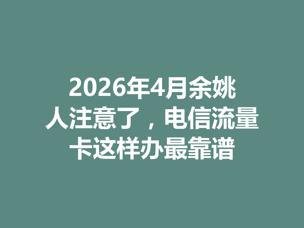 2026年4月余姚人注意了，电信流量卡这样办最靠谱