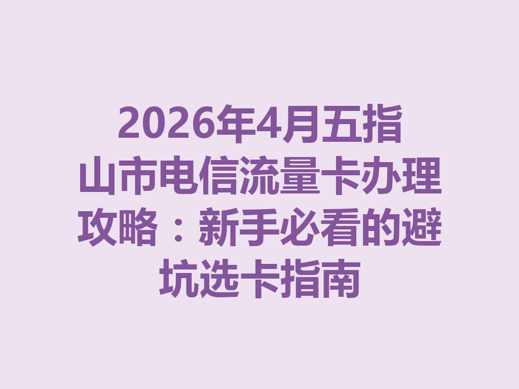 2026年4月五指山市电信流量卡办理攻略：新手必看的避坑选卡指南