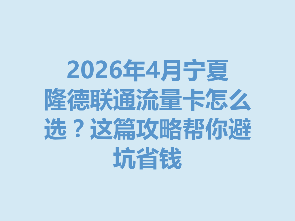 2026年4月宁夏隆德联通流量卡怎么选？这篇攻略帮你避坑省钱
