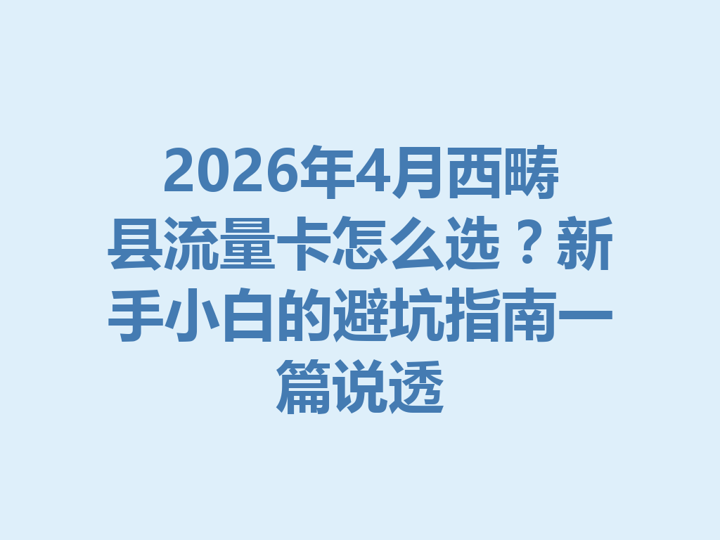 2026年4月西畴县流量卡怎么选？新手小白的避坑指南一篇说透
