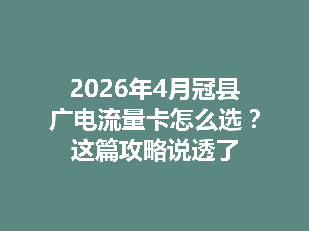 2026年4月冠县广电流量卡怎么选？这篇攻略说透了