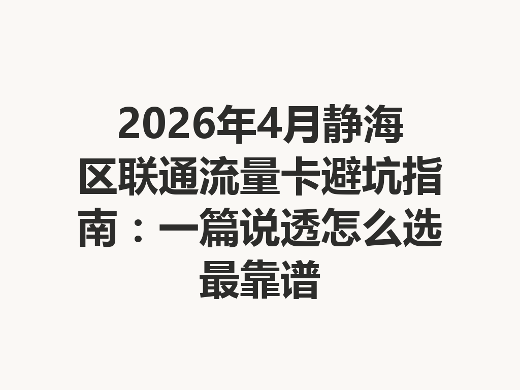 2026年4月静海区联通流量卡避坑指南:一篇说透怎么选最靠谱