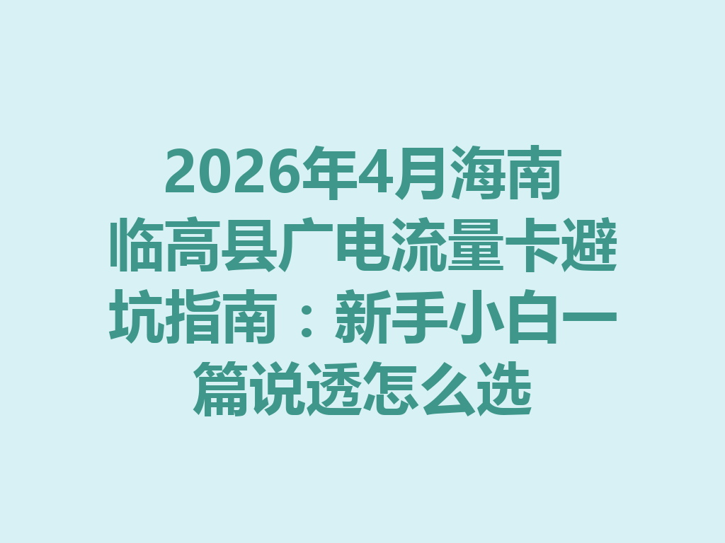 2026年4月海南临高县广电流量卡避坑指南：新手小白一篇说透怎么选
