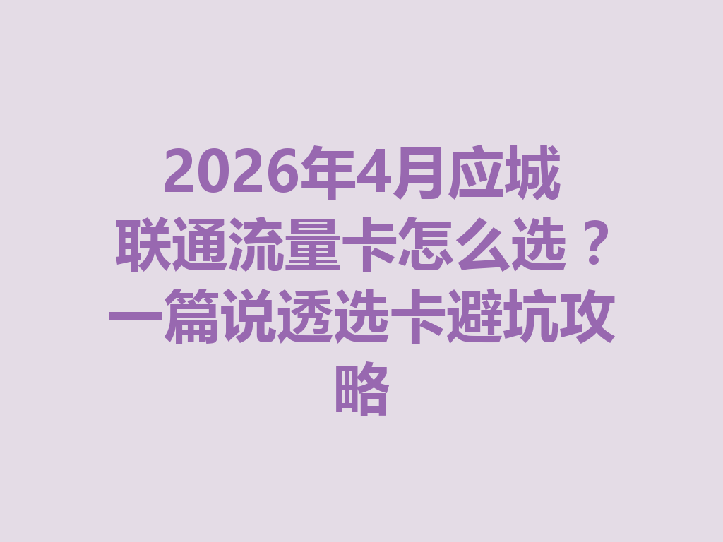2026年4月应城联通流量卡怎么选？一篇说透选卡避坑攻略
