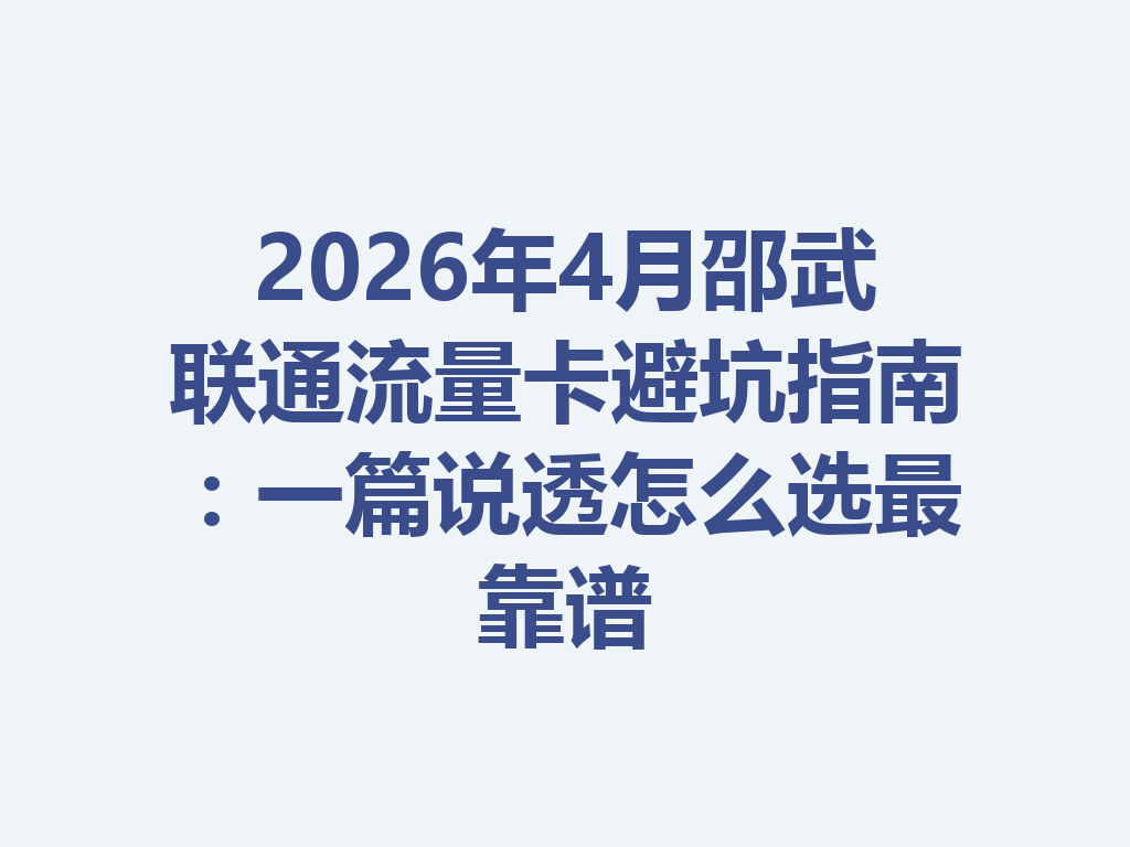 2026年4月邵武联通流量卡避坑指南：一篇说透怎么选最靠谱