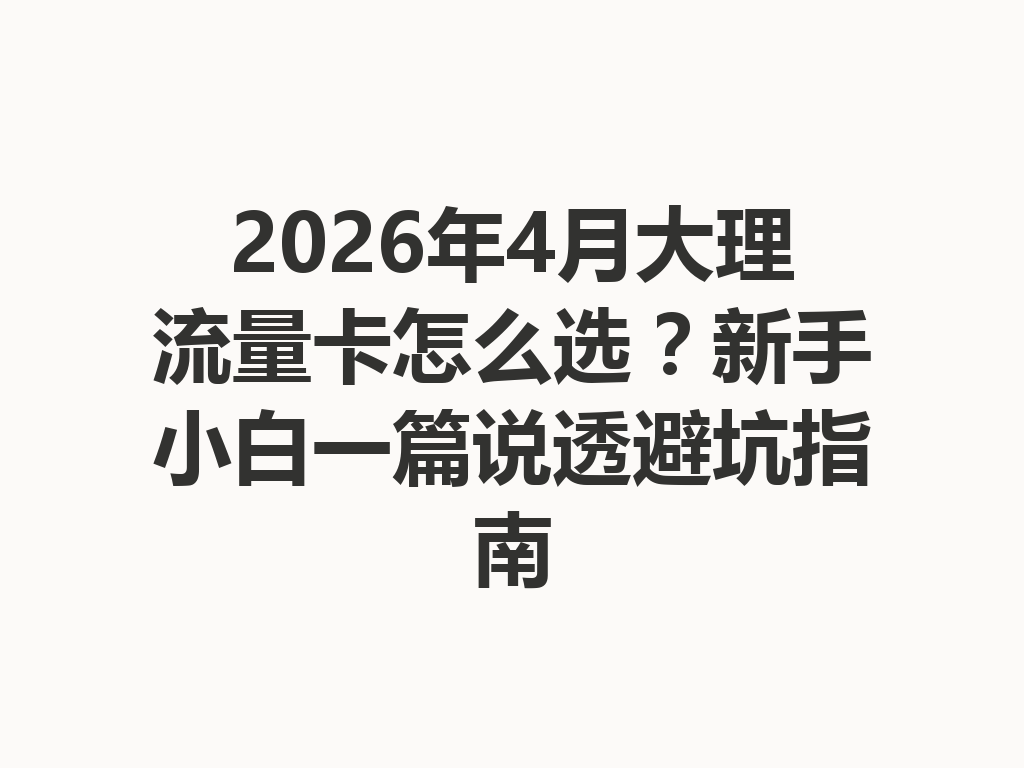 2026年4月大理流量卡怎么选？新手小白一篇说透避坑指南