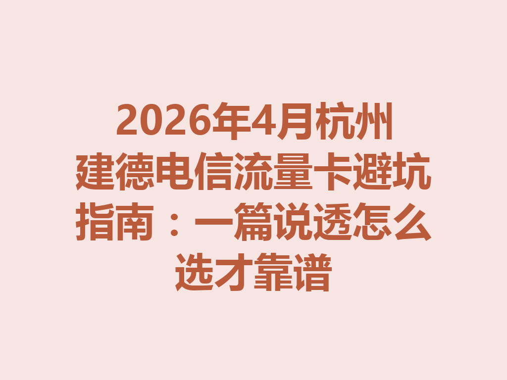 2026年4月杭州建德电信流量卡避坑指南：一篇说透怎么选才靠谱