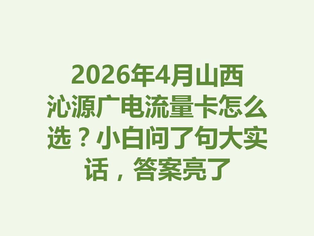2026年4月山西沁源广电流量卡怎么选？小白问了句大实话，答案亮了