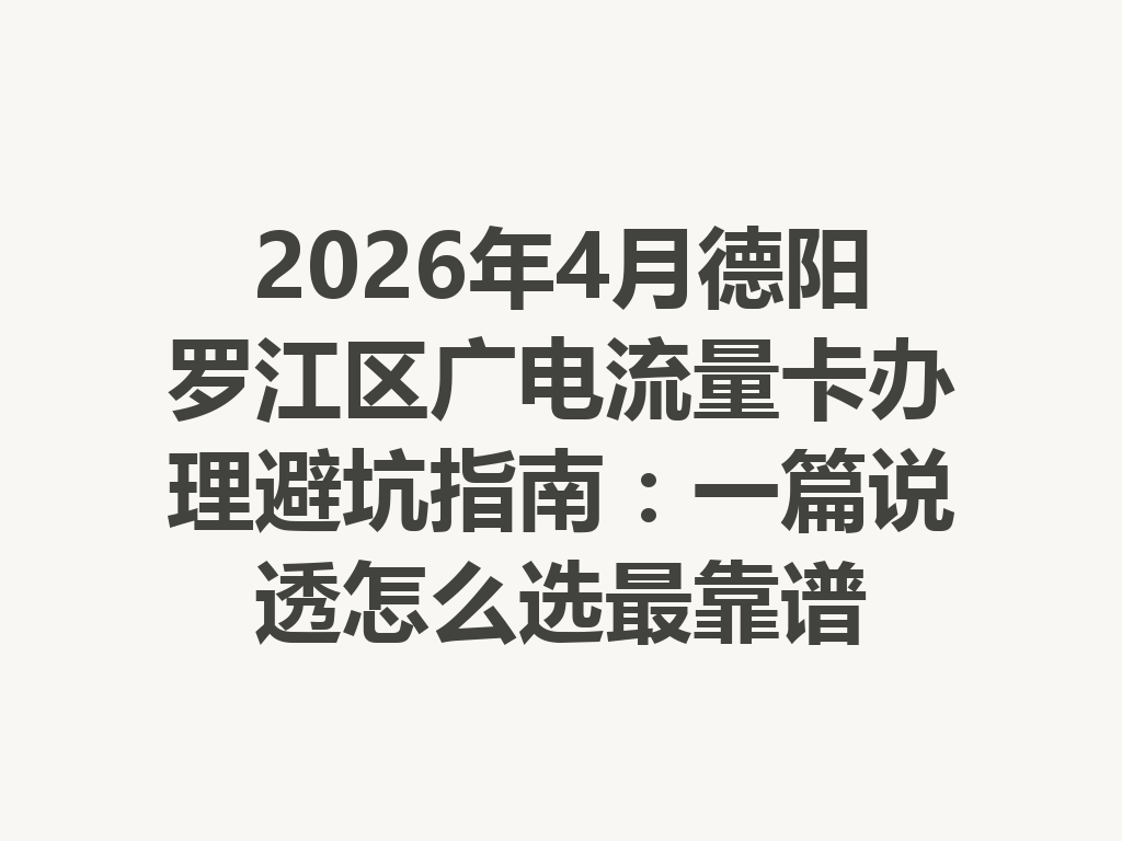 2026年4月德阳罗江区广电流量卡办理避坑指南：一篇说透怎么选最靠谱