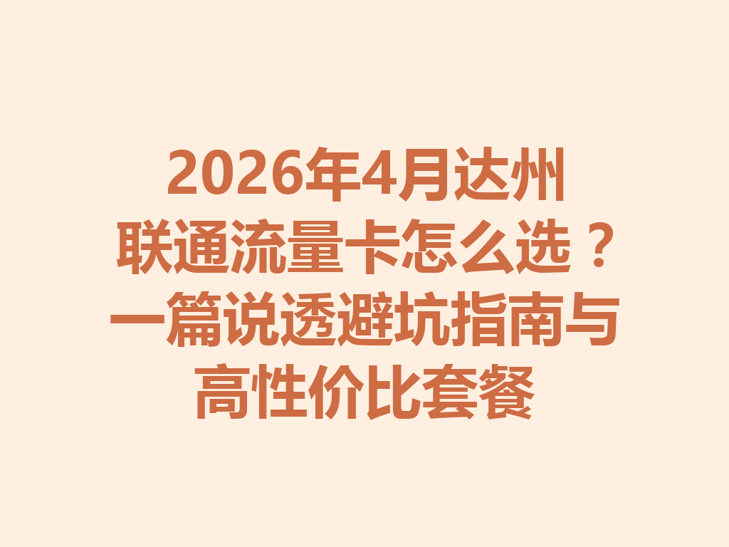 2026年4月达州联通流量卡怎么选？一篇说透避坑指南与高性价比套餐