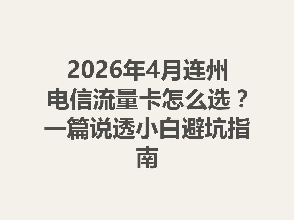 2026年4月连州电信流量卡怎么选？一篇说透小白避坑指南