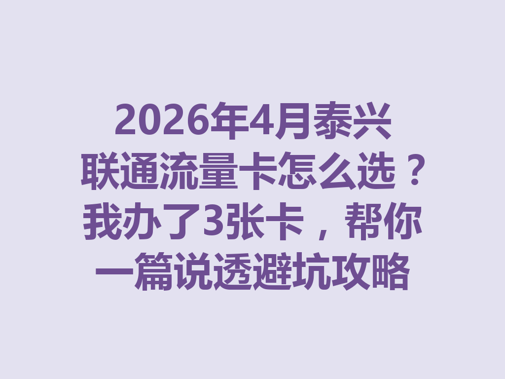 2026年4月泰兴联通流量卡怎么选？我办了3张卡，帮你一篇说透避坑攻略