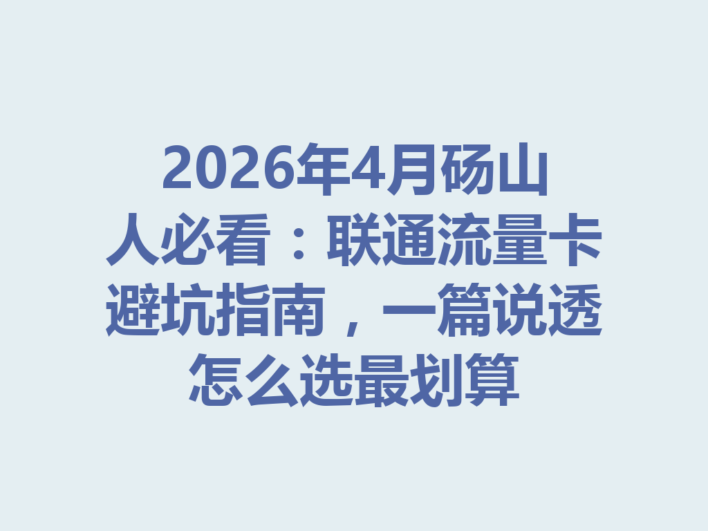 2026年4月砀山人必看：联通流量卡避坑指南，一篇说透怎么选最划算
