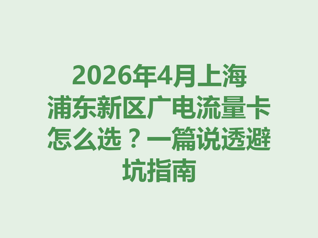 2026年4月上海浦东新区广电流量卡怎么选？一篇说透避坑指南